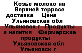 Козье молоко на Верхней террасе доставка. › Цена ­ 100 - Ульяновская обл., Ульяновск г. Продукты и напитки » Фермерские продукты   . Ульяновская обл.,Ульяновск г.